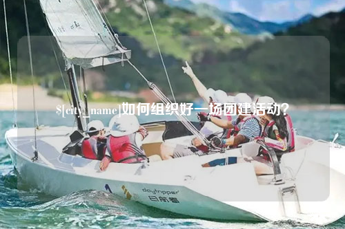 莆田如何组织好一场团建活动？