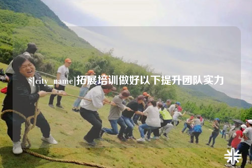 莆田拓展培训做好以下提升团队实力